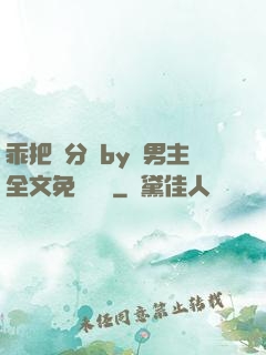 乖把腳分開by雙男主全文免費閱讀