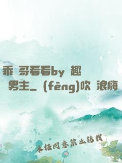 乖讓哥看看by筆趣閣雙男主