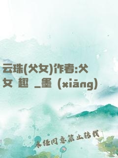 云珠(父女)作者:父女筆趣閣