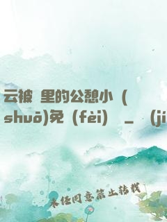 云被窩里的公憩小說(shuō)免費(fèi)閱讀