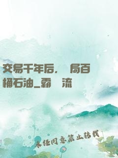 交易千年后，開局百萬桶石油