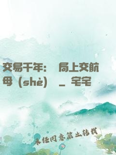 交易千年：開局上交航母設(shè)計圖
