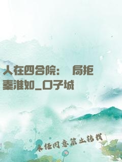 人在四合院：開局拒絕秦淮如