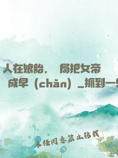 人在娘胎，開局把女帝氣成早產(chǎn)兒