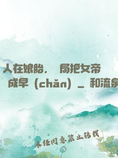 人在娘胎，開局把女帝氣成早產(chǎn)兒