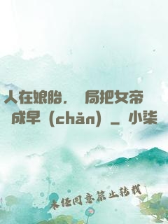 人在娘胎，開局把女帝氣成早產(chǎn)兒