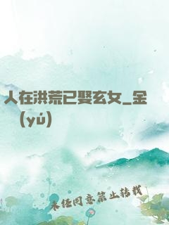人在洪荒已娶玄女