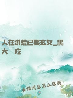 人在洪荒已娶玄女