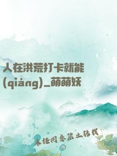 人在洪荒打卡就能變強(qiáng)