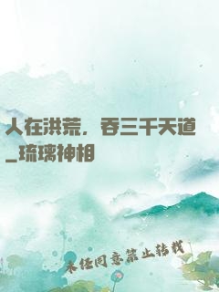 人在洪荒，吞三千天道