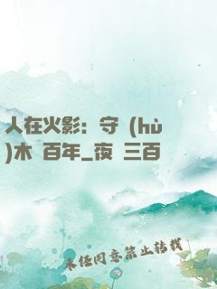 人在火影：守護(hù)木葉百年