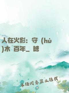 人在火影：守護(hù)木葉百年