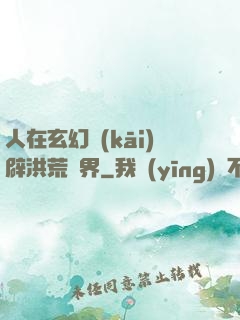 人在玄幻開(kāi)辟洪荒異界