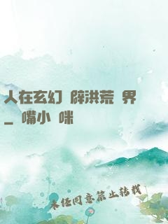 人在玄幻開辟洪荒異界