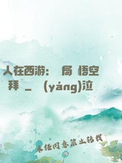 人在西游：開局孫悟空來拜師