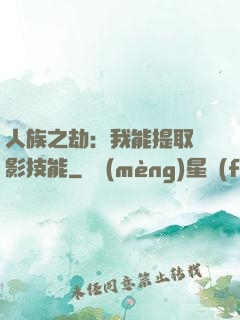 人族之劫：我能提取電影技能