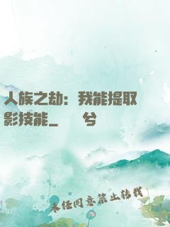 人族之劫：我能提取電影技能