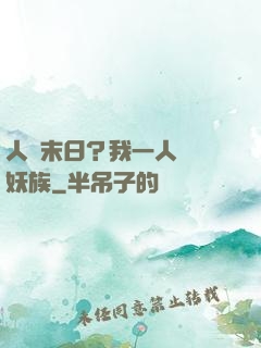 人類末日？我一人斬盡妖族