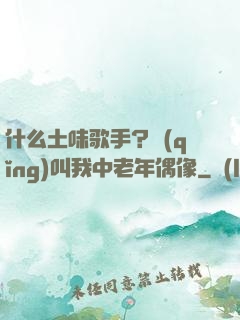 什么土味歌手？請(qǐng)叫我中老年偶像