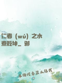 仁者無(wú)敵之水煮乾坤