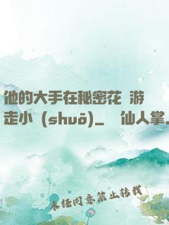 他的大手在秘密花園游走小說(shuō)