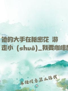 他的大手在秘密花園游走小說(shuō)