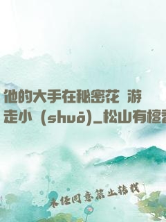 他的大手在秘密花園游走小說(shuō)