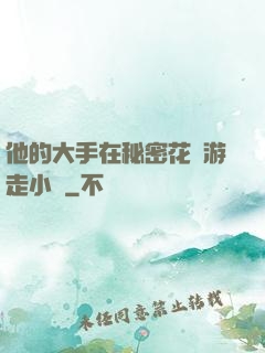 他的大手在秘密花園游走小說