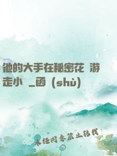 他的大手在秘密花園游走小說