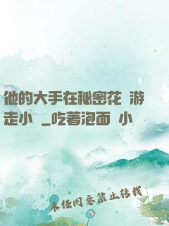 他的大手在秘密花園游走小說