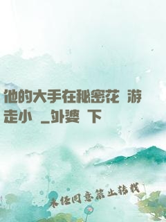 他的大手在秘密花園游走小說