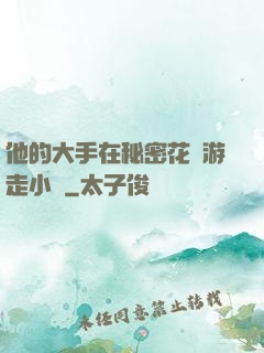 他的大手在秘密花園游走小說