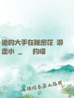 他的大手在秘密花園游走小說