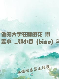 他的大手在秘密花園游走小說
