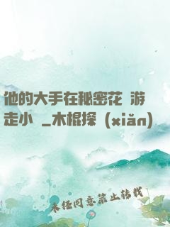 他的大手在秘密花園游走小說