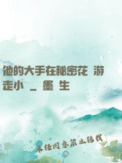 他的大手在秘密花園游走小說