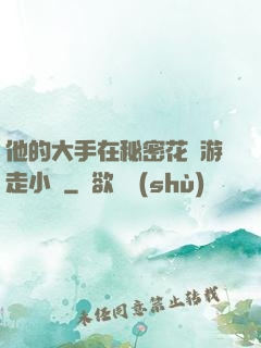 他的大手在秘密花園游走小說