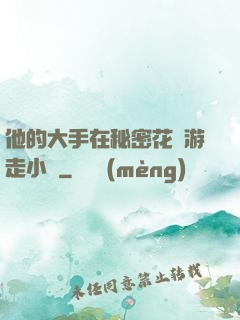 他的大手在秘密花園游走小說