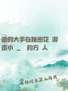 他的大手在秘密花園游走小說