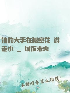 他的大手在秘密花園游走小說