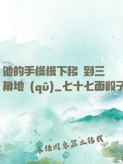 他的手慢慢下移來到三角地區(qū)