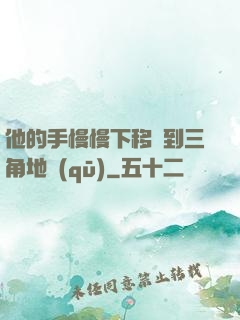 他的手慢慢下移來到三角地區(qū)