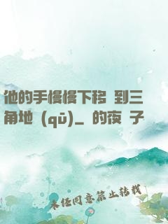 他的手慢慢下移來到三角地區(qū)