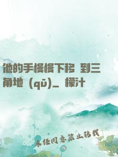 他的手慢慢下移來到三角地區(qū)