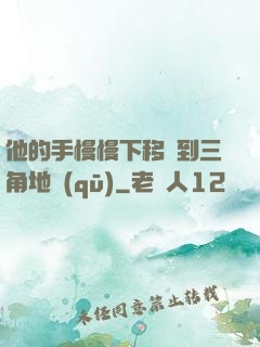 他的手慢慢下移來到三角地區(qū)