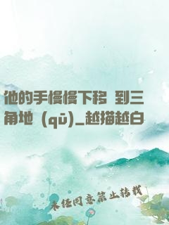他的手慢慢下移來到三角地區(qū)