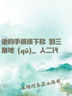 他的手慢慢下移來到三角地區(qū)