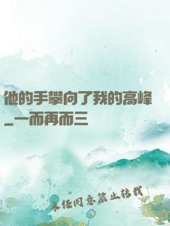 他的手攀向了我的高峰