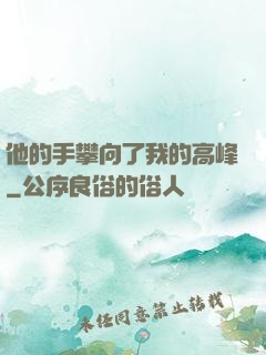 他的手攀向了我的高峰