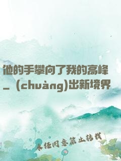 他的手攀向了我的高峰